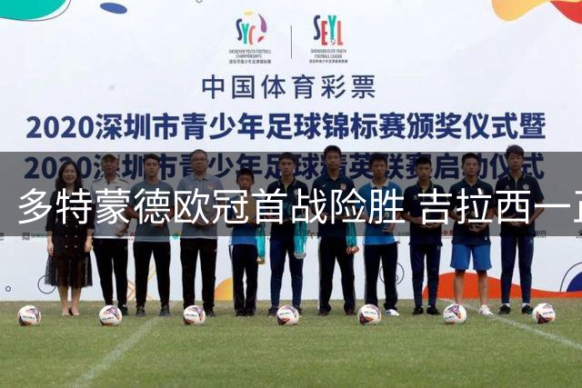 多特蒙德欧冠首战险胜 吉拉西一正一负成焦点