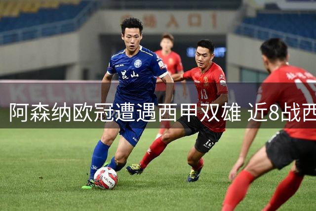 阿森纳欧冠遭遇西甲双雄 近8战西班牙球队未尝败绩